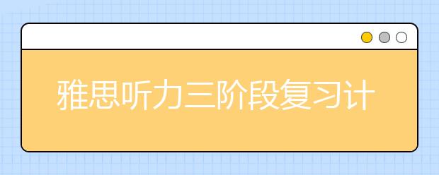 雅思听力三阶段复习计划详解