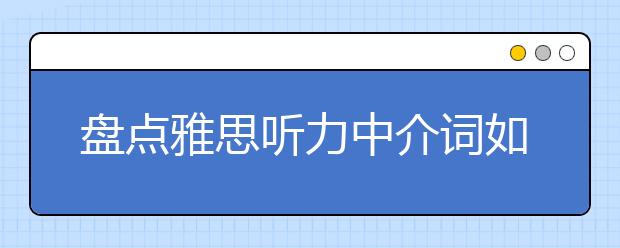 盘点雅思听力中介词如何妙用