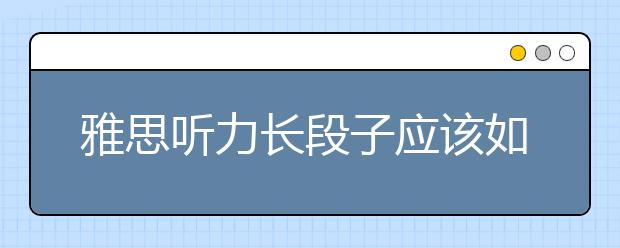 雅思听力长段子应该如何应对