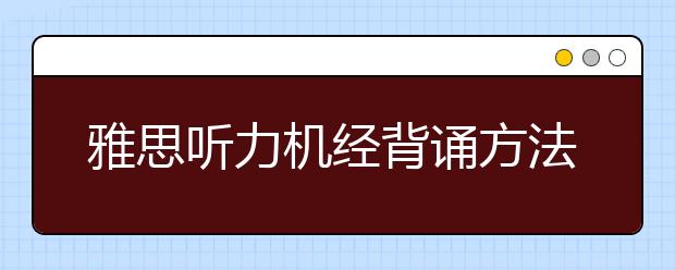 雅思听力机经背诵方法解读