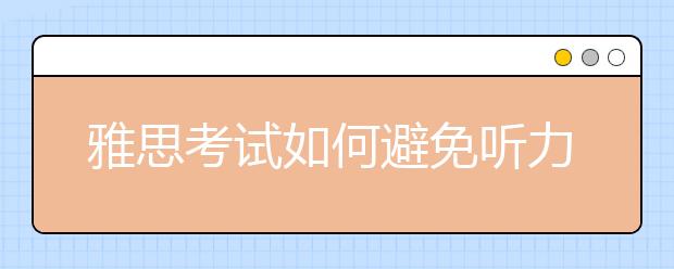雅思考试如何避免听力失误