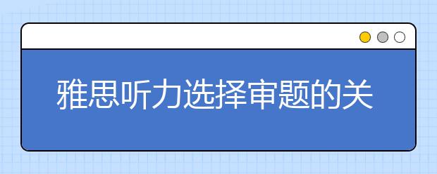 雅思听力选择审题的关键词