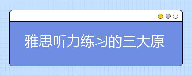 雅思听力练习的三大原则介绍