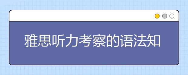 雅思听力考察的语法知识总结