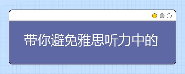 带你避免雅思听力中的三大错误