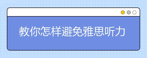 教你怎样避免雅思听力中的三大错误
