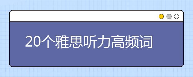 20个雅思听力高频词组及词汇