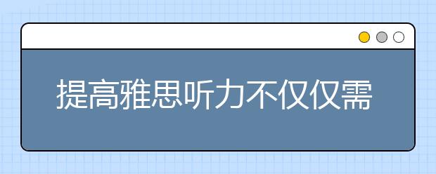 提高雅思听力不仅仅需要熟能生巧