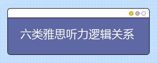 六类雅思听力逻辑关系词总结