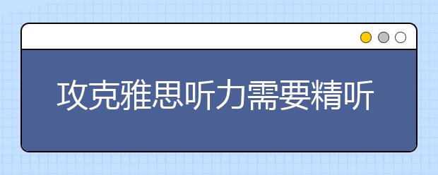 攻克雅思听力需要精听和泛听相结合