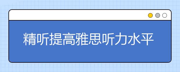 精听提高雅思听力水平的四个要点总结