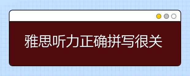 雅思听力正确拼写很关键