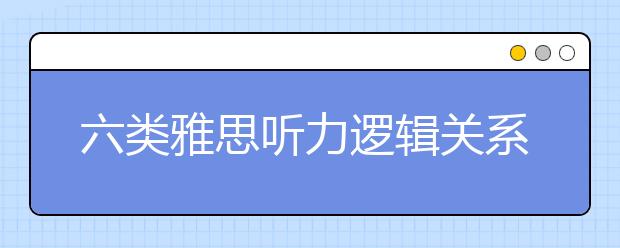 六类雅思听力逻辑关系词盘点