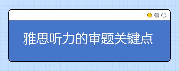 雅思听力的审题关键点盘点