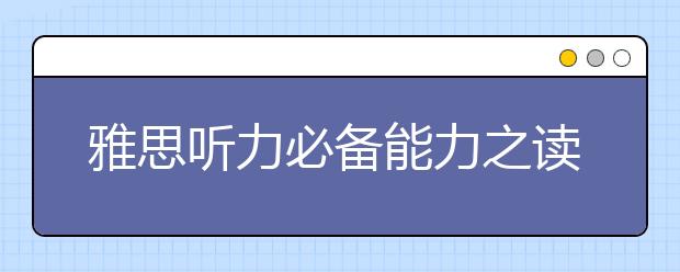 雅思听力必备能力之读猜听写查
