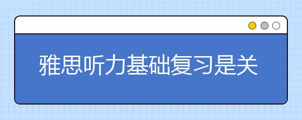 雅思听力基础复习是关键