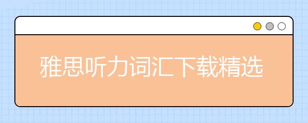 雅思听力词汇下载精选篇