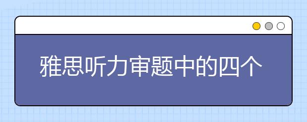 雅思听力审题中的四个坏习惯盘点