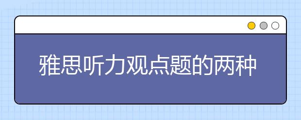 雅思听力观点题的两种出题模式解读