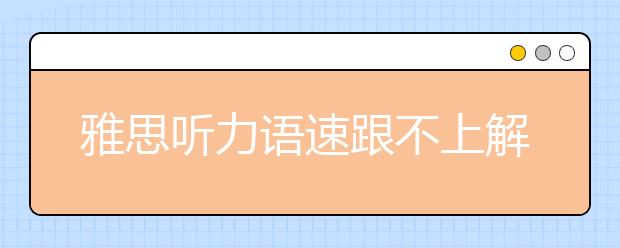 雅思听力语速跟不上解决途径分析