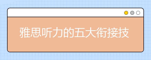 雅思听力的五大衔接技巧分整理