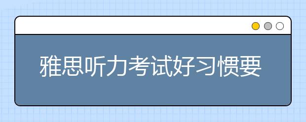 雅思听力考试好习惯要如何培养