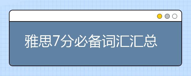 雅思7分必备词汇汇总