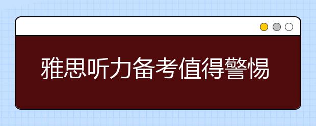 雅思听力备考值得警惕的五大陷阱