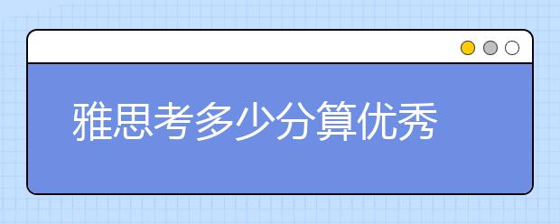 雅思考多少分算优秀