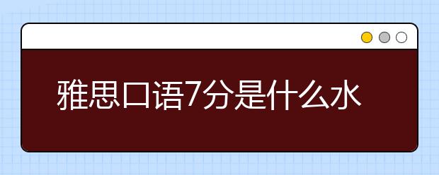 雅思口语7分是什么水平