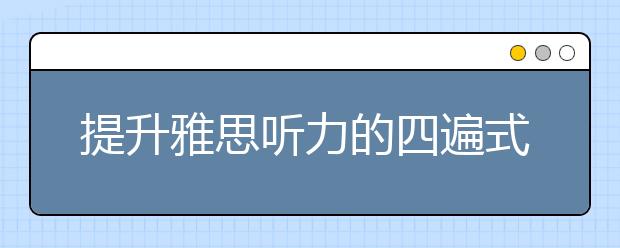 提升雅思听力的四遍式听法