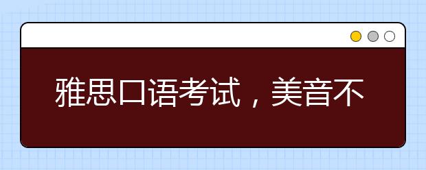 雅思口语考试,美音不如英音吗?