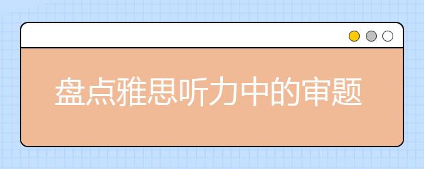 盘点雅思听力中的审题关键点