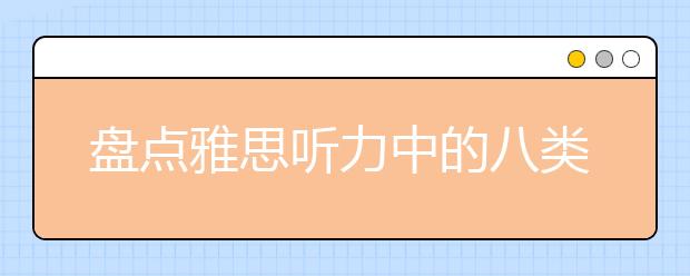 盘点雅思听力中的八类陷阱