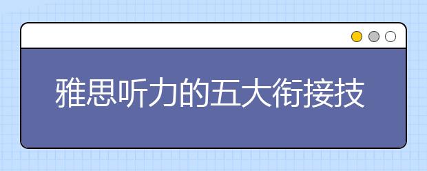 雅思听力的五大衔接技巧分析