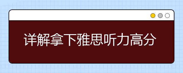 详解拿下雅思听力高分的关键点