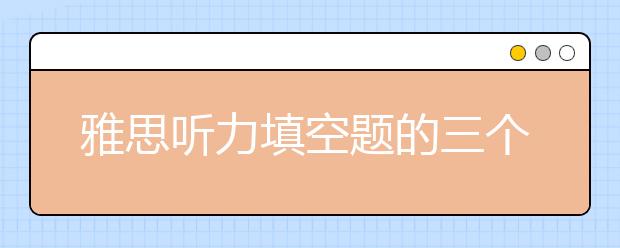 雅思听力填空题的三个解题技巧