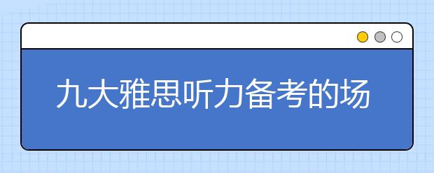 九大雅思听力备考的场景问题及解决办法