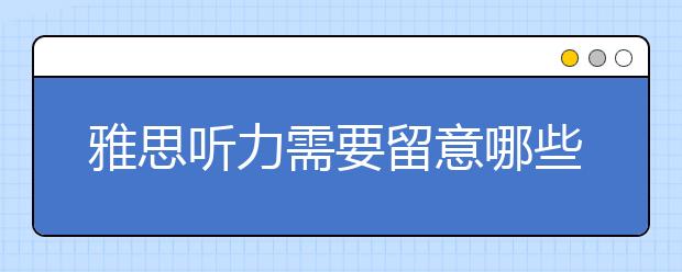 雅思听力需要留意哪些冷门知识点