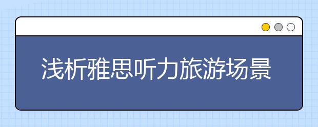 浅析雅思听力旅游场景的出题点