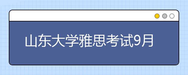 山东大学雅思考试9月18日场次考场变更通知
