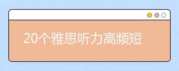 20个雅思听力高频短语整理