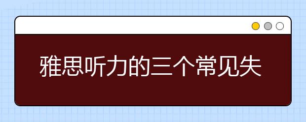 雅思听力的三个常见失分点介绍