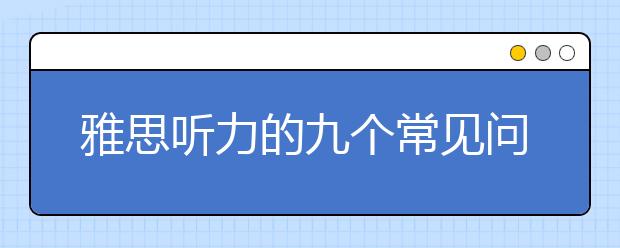 雅思听力的九个常见问题分享