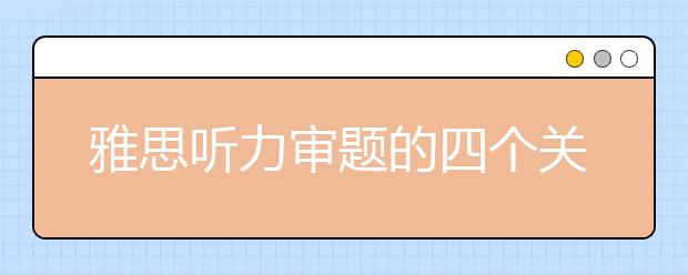 雅思听力审题的四个关键点