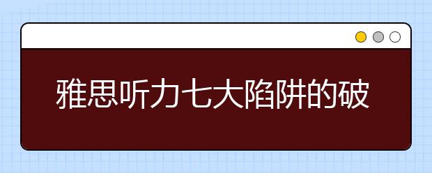 雅思听力七大陷阱的破解方法