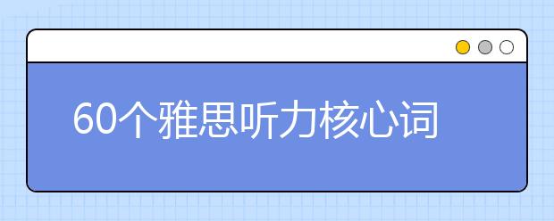 60个雅思听力核心词汇整理