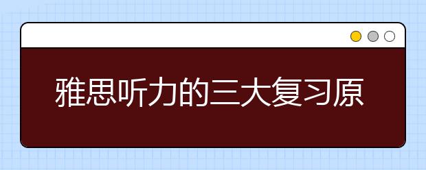 雅思听力的三大复习原则介绍