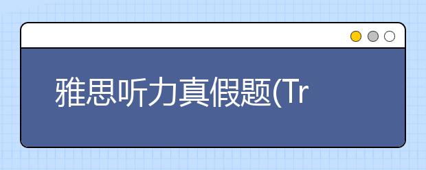 雅思听力真假题(True/False)的练习方法