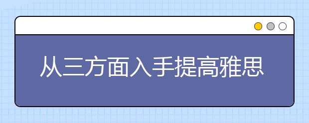 从三方面入手提高雅思听力成绩的方法介绍